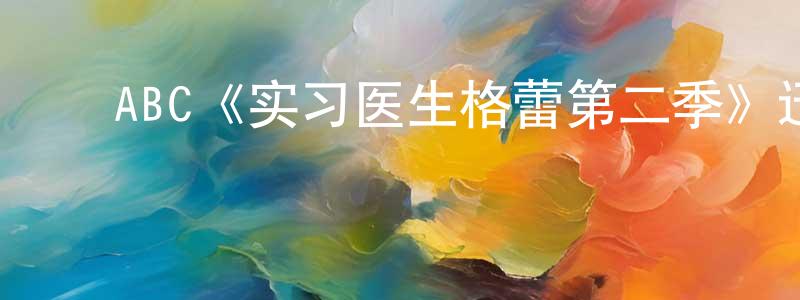 陈培根发布ABC《实习医生格蕾第二季》迅雷下载/在线观看/百度云-都市/情感-美剧天堂